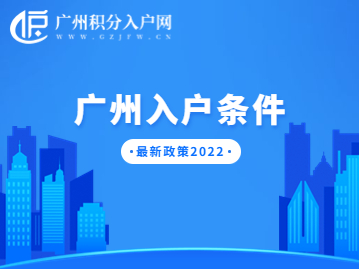 广州入户条件最新政策2022年，四种方式入户广州的要求