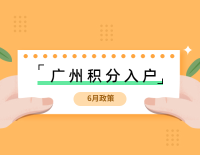 2021年广州积分入户政策6月资讯综合