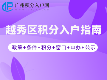 2022年越秀区积分入户指南（政策+条件+积分+窗口+申办+公示）