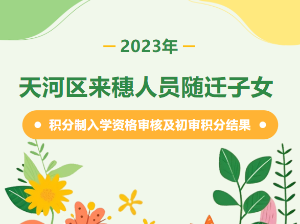 广州市2023年天河区来穗人员随迁子女积分入学资格审核及初审积分结果可以查询了！