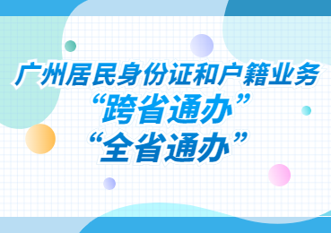 广州居民身份证和户籍业务，如何  “跨省通办”“全省通办” 办理？