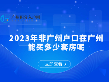 2023年非广州户口在广州能买多少套房呢