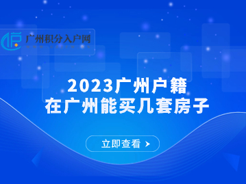 2023广州户籍在广州能买几套房子