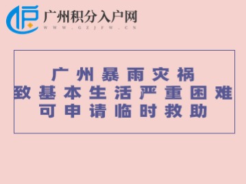 广州暴雨灾祸致基本生活严重困难可申请临时救助