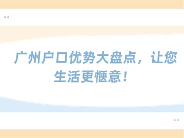 广州户口优势大盘点，让您生活更惬意！