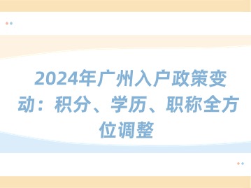 2024年广州入户政策变动：积分、学历、职称全方位调整