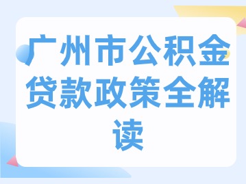 广州市公积金贷款政策全解读