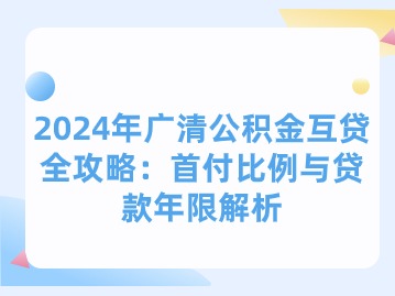 2024年广清公积金互贷全攻略：首付比例与贷款年限解析