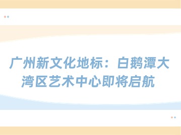 广州新文化地标：白鹅潭大湾区艺术中心即将启航