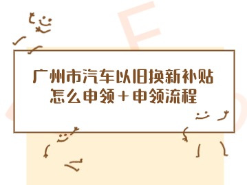 广州市汽车以旧换新补贴怎么申领＋申领流程